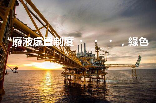 “廢液處置制度，綠色環(huán)保的守護(hù)者之光”